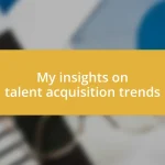 My insights on talent acquisition trends